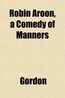 Robin Aroon a Comedy of Manners