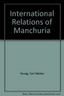 International Relations of Manchuria A Digest and Analysis of Treaties Agreements and Negotiations Concerning the Three Eastern Provinces of China