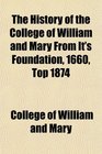 The History of the College of William and Mary From It's Foundation 1660 Top 1874