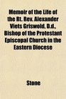 Memoir of the Life of the Rt Rev Alexander Viets Griswold Dd Bishop of the Protestant Episcopal Church in the Eastern Diocese