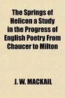 The Springs of Helicon a Study in the Progress of English Poetry From Chaucer to Milton