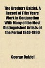 The Brothers Dalziel A Record of Fifty Years' Work in Conjunction With Many of the Most Distinguished Artists of the Period 18401890