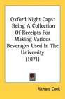 Oxford Night Caps Being A Collection Of Receipts For Making Various Beverages Used In The University