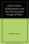 Infirm Glory Shakespeare and the Renaissance Image of Man