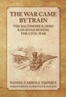 The War Came By Train The Baltimore  Ohio Railroad During The Civil War