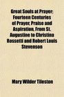 Great Souls at Prayer Fourteen Centuries of Prayer Praise and Aspiration From St Augustine to Christina Rossetti and Robert Louis Stevenson