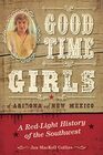 Good Time Girls of Arizona and New Mexico: A Red-Light History of the American Southwest