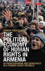 The Political Economy of Human Rights in Armenia Authoritarianism and Democracy in a Former Soviet Republic