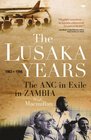 The Lusaka Years The ANC in Exile in Zambia 1963 to 1994