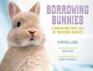 Borrowing Bunnies A Surprising True Tale of Fostering Rabbits