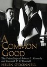A Common Good The Friendship of Robert F Kennedy and Kenneth P O'Donnell