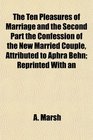 The Ten Pleasures of Marriage and the Second Part the Confession of the New Married Couple Attributed to Aphra Behn Reprinted With an