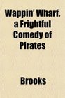 Wappin' Wharf a Frightful Comedy of Pirates