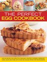 The Perfect Egg Cookbook Over 90 Recipes For Omelettes Pancakes Souffles Custards Meringues Cakes Soups And More With Over 350 StepByStep Photographs