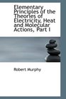 Elementary Principles of the Theories of Electricity Heat and Molecular Actions Part I