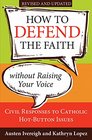 How to Defend the Faith Without Raising Your Voice Civil Responses to Catholic Hot Button Issues Revised and Updated