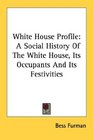 White House Profile A Social History Of The White House Its Occupants And Its Festivities