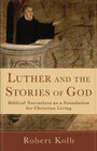 Luther and the Stories of God Biblical Narratives as a Foundation for Christian Living