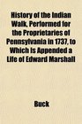 History of the Indian Walk Performed for the Proprietaries of Pennsylvania in 1737 to Which Is Appended a Life of Edward Marshall