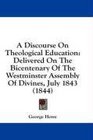A Discourse On Theological Education Delivered On The Bicentenary Of The Westminster Assembly Of Divines July 1843