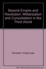 Beyond Empire and Revolution Militarization and Consolidation in the Third World