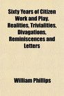 Sixty Years of Citizen Work and Play Realities Trivialities Divagations Reminiscences and Letters