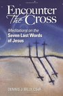 Encounter the Cross Meditations on the Seven Last Words of Jesus