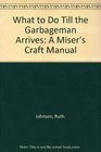 What to Do Till the Garbageman Arrives A Miser's Craft Manual