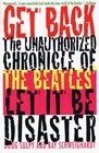 Get Back The Unauthorized Chronicle of the Beatles' Let It Be Disaster