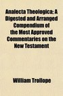 Analecta Theologica A Digested and Arranged Compendium of the Most Approved Commentaries on the New Testament
