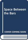 SPACE BETWEEN THE BARS