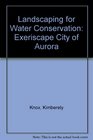 Landscaping for Water Conservation: Xeriscape (Exeriscape) City of Aurora