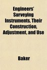 Engineers' Surveying Instruments Their Construction Adjustment and Use