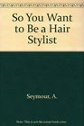 So You Want to Be a Hair Stylist