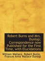 Robert Burns and Mrs Dunlop Correspondence now Published for the First Time with Elucidations