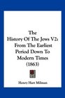 The History Of The Jews V2 From The Earliest Period Down To Modern Times
