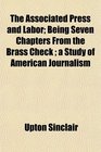 The Associated Press and Labor Being Seven Chapters From the Brass Check  a Study of American Journalism