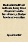 The Associated Press and Labor Being Seven Chapters From the Brass Check  a Study of American Journalism