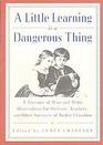 A Little Learning Is a Dangerous Thing Six Hundred Wise and Witty Observations for Students Teachers and Other Survivors of Higher Education