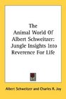 The Animal World Of Albert Schweitzer Jungle Insights Into Reverence For Life