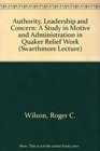 Authority Leadership and Concern A Study in Motive and Administration in Quaker Relief Work