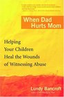 When Dad Hurts Mom  Helping Your Children Heal the Wounds of Witnessing Abuse