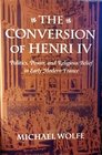 The Conversion of Henri IV Politics Power and Religious Belief in Early Modern France