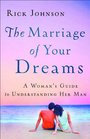 The Marriage of Your Dreams A Woman's Guide to Understanding Her Man