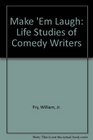Make 'Em Laugh Life Studies of Comedy Writers