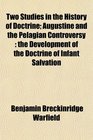Two Studies in the History of Doctrine Augustine and the Pelagian Controversy the Development of the Doctrine of Infant Salvation