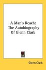 A Man's Reach The Autobiography Of Glenn Clark
