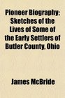 Pioneer Biography Sketches of the Lives of Some of the Early Settlers of Butler County Ohio