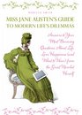 Miss Jane Austen's Guide to Modern Life's Dilemmas Answers to Your Most Burning Questions About Life Love Happiness  from the Great Jane Austen Herself