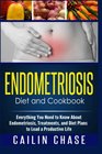 Endometriosis Diet and Cookbook Everything You Need to Know About Endometriosis Treatments and Diet Plans to Lead a Productive Life